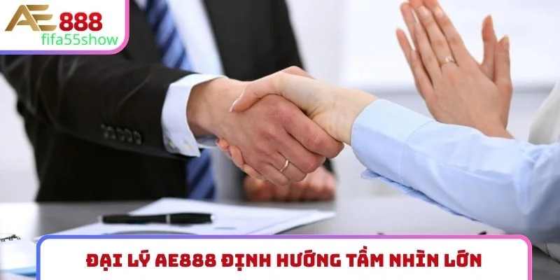 Đại lý AE888 định hướng tầm nhìn lớn