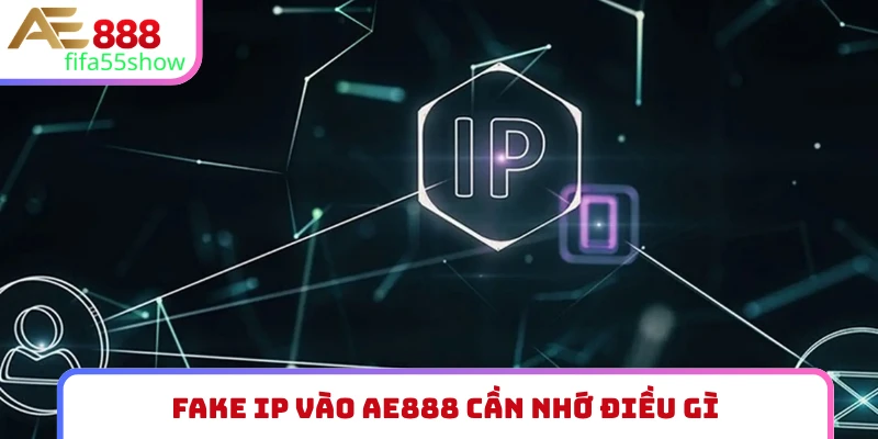 Fake IP vào AE888 cần nhớ điều gì?