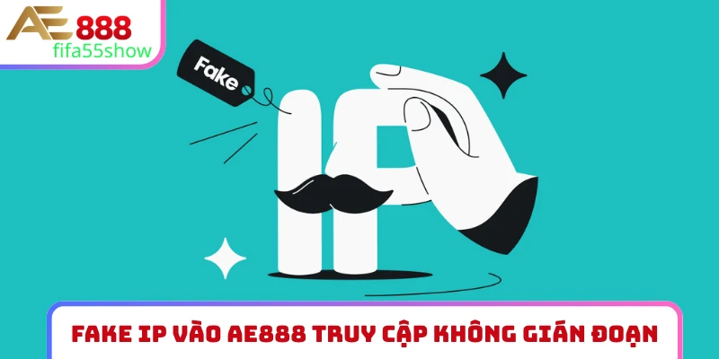 Fake IP vào AE888 truy cập không gián đoạn