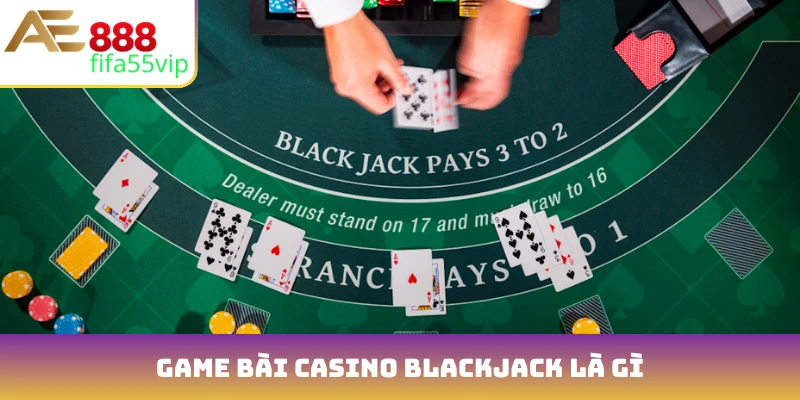 Game bài casino Blackjack là gì?