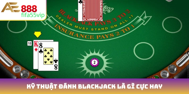 Kỹ thuật đánh Blackjack là gì cực hay